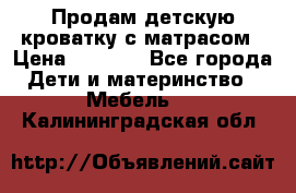 Продам детскую кроватку с матрасом › Цена ­ 3 000 - Все города Дети и материнство » Мебель   . Калининградская обл.